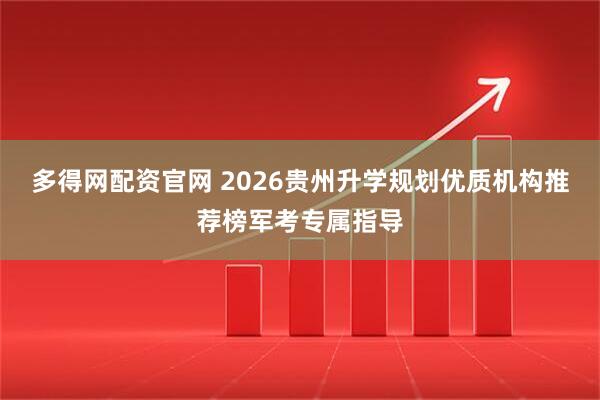 多得网配资官网 2026贵州升学规划优质机构推荐榜军考专属指导